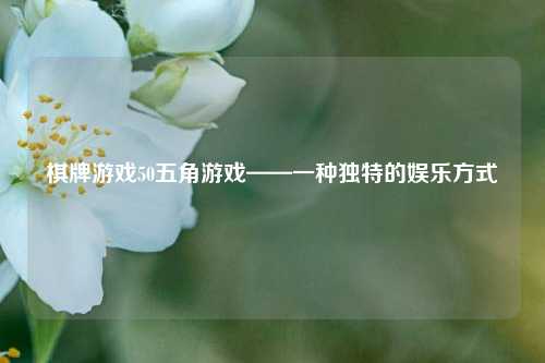 棋牌游戏50五角游戏——一种独特的娱乐方式