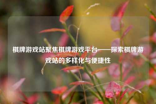 棋牌游戏站聚焦棋牌游戏平台——探索棋牌游戏站的多样化与便捷性