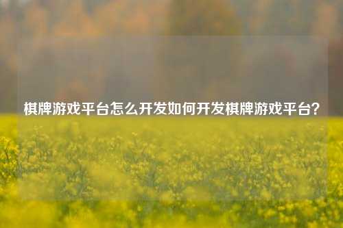 棋牌游戏平台怎么开发如何开发棋牌游戏平台？