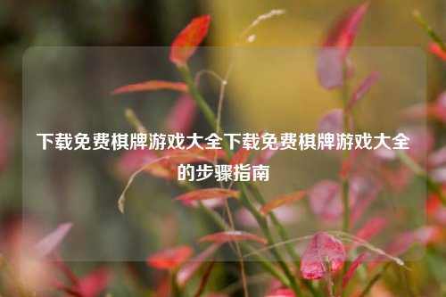 下载免费棋牌游戏大全下载免费棋牌游戏大全的步骤指南