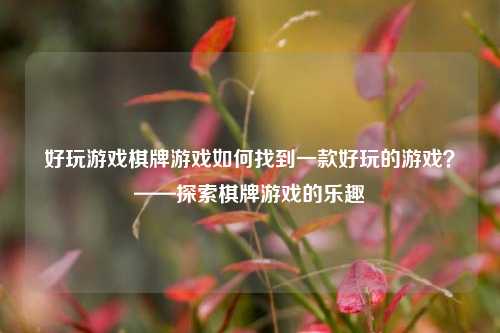 好玩游戏棋牌游戏如何找到一款好玩的游戏？——探索棋牌游戏的乐趣