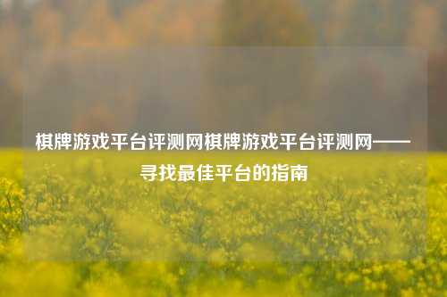 棋牌游戏平台评测网棋牌游戏平台评测网——寻找最佳平台的指南