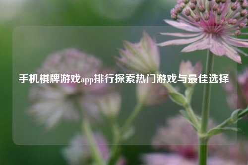 手机棋牌游戏app排行探索热门游戏与最佳选择