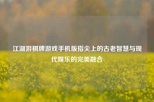 江湖游棋牌游戏手机版指尖上的古老智慧与现代娱乐的完美融合