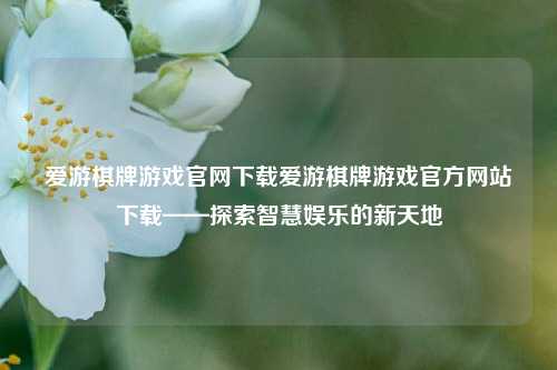 爱游棋牌游戏官网下载爱游棋牌游戏官方网站下载——探索智慧娱乐的新天地
