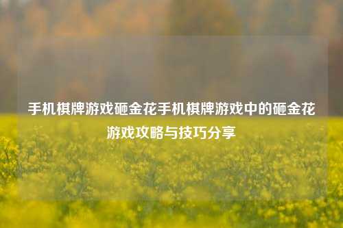 手机棋牌游戏砸金花手机棋牌游戏中的砸金花游戏攻略与技巧分享