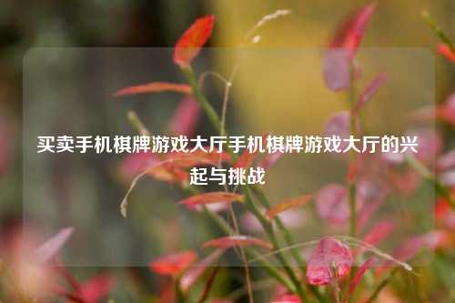 买卖手机棋牌游戏大厅手机棋牌游戏大厅的兴起与挑战