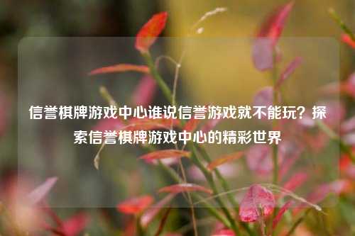 信誉棋牌游戏中心谁说信誉游戏就不能玩？探索信誉棋牌游戏中心的精彩世界