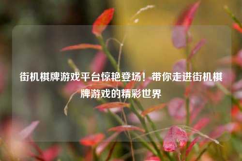 街机棋牌游戏平台惊艳登场！带你走进街机棋牌游戏的精彩世界