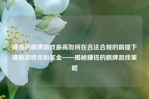 赚钱的棋牌游戏最高如何在合法合规的前提下赚取游戏币和奖金——揭秘赚钱的棋牌游戏策略