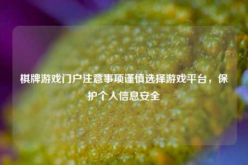 棋牌游戏门户注意事项谨慎选择游戏平台，保护个人信息安全
