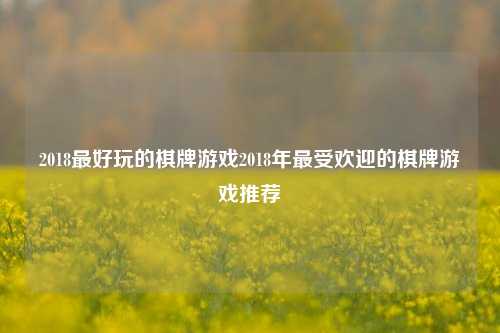 2018最好玩的棋牌游戏2018年最受欢迎的棋牌游戏推荐