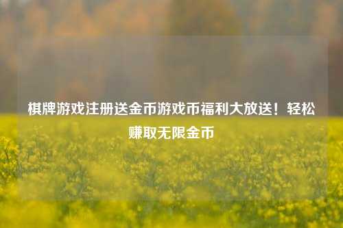 棋牌游戏注册送金币游戏币福利大放送！轻松赚取无限金币
