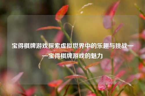 宝得棋牌游戏探索虚拟世界中的乐趣与挑战——宝得棋牌游戏的魅力