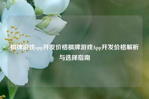 棋牌游戏app开发价格棋牌游戏App开发价格解析与选择指南