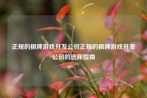 正规的棋牌游戏开发公司正规的棋牌游戏开发公司的选择指南