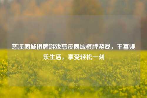 慈溪同城棋牌游戏慈溪同城棋牌游戏，丰富娱乐生活，享受轻松一刻