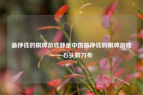 最挣钱的棋牌游戏静是中国最挣钱的棋牌游戏——石头剪刀布