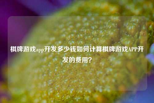 棋牌游戏app开发多少钱如何计算棋牌游戏APP开发的费用？