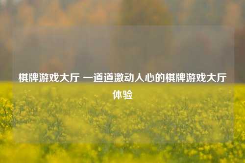 棋牌游戏大厅 一道道激动人心的棋牌游戏大厅体验