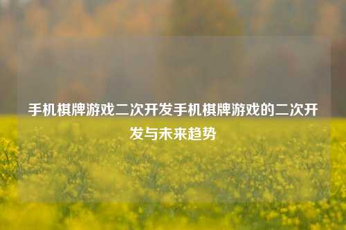 手机棋牌游戏二次开发手机棋牌游戏的二次开发与未来趋势