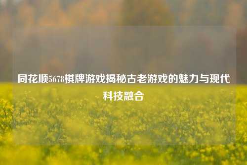 同花顺5678棋牌游戏揭秘古老游戏的魅力与现代科技融合