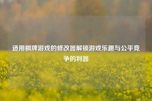 适用棋牌游戏的修改器解锁游戏乐趣与公平竞争的利器