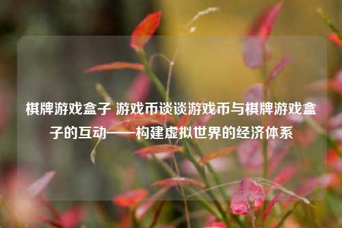 棋牌游戏盒子 游戏币谈谈游戏币与棋牌游戏盒子的互动——构建虚拟世界的经济体系