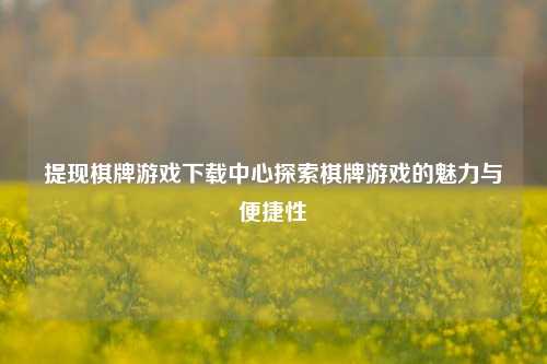 提现棋牌游戏下载中心探索棋牌游戏的魅力与便捷性