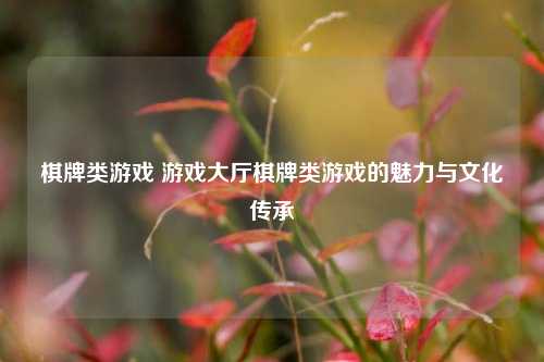 棋牌类游戏 游戏大厅棋牌类游戏的魅力与文化传承