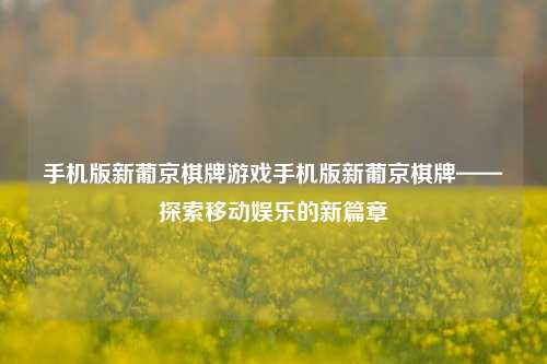 手机版新葡京棋牌游戏手机版新葡京棋牌——探索移动娱乐的新篇章
