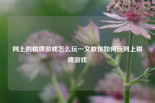 网上的棋牌游戏怎么玩一文教你如何玩网上棋牌游戏