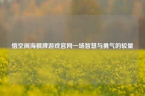 悟空闹海棋牌游戏官网一场智慧与勇气的较量