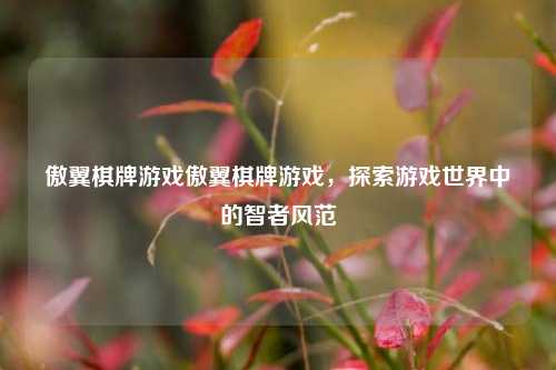 傲翼棋牌游戏傲翼棋牌游戏，探索游戏世界中的智者风范