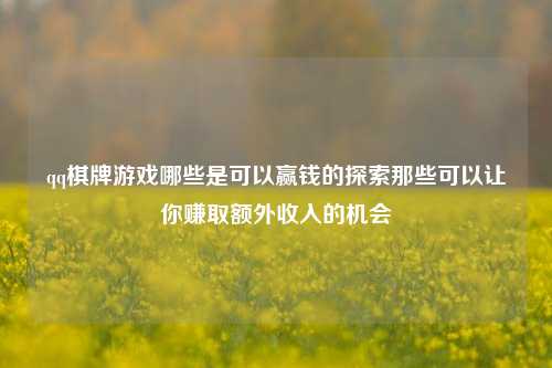 qq棋牌游戏哪些是可以赢钱的探索那些可以让你赚取额外收入的机会
