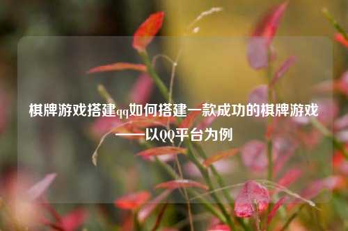 棋牌游戏搭建qq如何搭建一款成功的棋牌游戏——以QQ平台为例