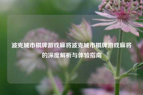 波克城市棋牌游戏麻将波克城市棋牌游戏麻将的深度解析与体验指南