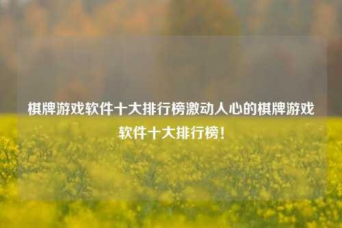 棋牌游戏软件十大排行榜激动人心的棋牌游戏软件十大排行榜！