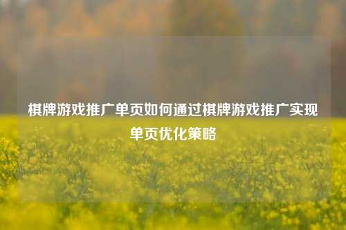 棋牌游戏推广单页如何通过棋牌游戏推广实现单页优化策略