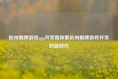 杭州棋牌游戏app开发商探索杭州棋牌游戏开发的新时代