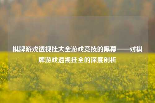 棋牌游戏透视挂大全游戏竞技的黑幕——对棋牌游戏透视挂全的深度剖析