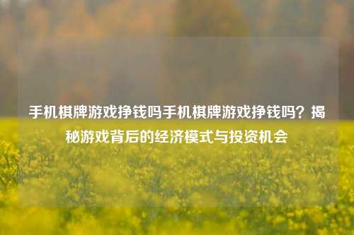 手机棋牌游戏挣钱吗手机棋牌游戏挣钱吗？揭秘游戏背后的经济模式与投资机会