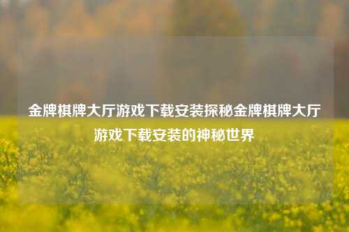 金牌棋牌大厅游戏下载安装探秘金牌棋牌大厅游戏下载安装的神秘世界