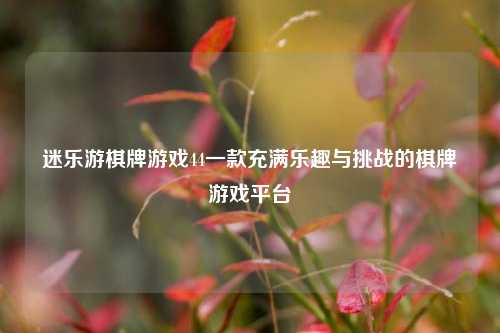 迷乐游棋牌游戏44一款充满乐趣与挑战的棋牌游戏平台