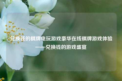 兑换钱的棋牌电玩游戏豪华在线棋牌游戏体验——兑换钱的游戏盛宴