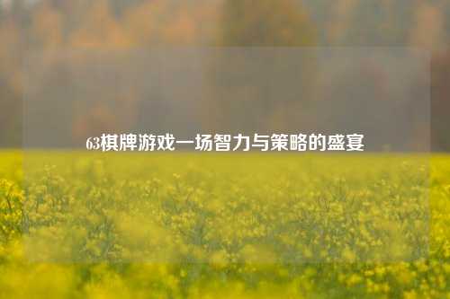 63棋牌游戏一场智力与策略的盛宴