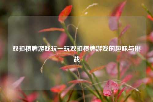 双扣棋牌游戏玩一玩双扣棋牌游戏的趣味与挑战