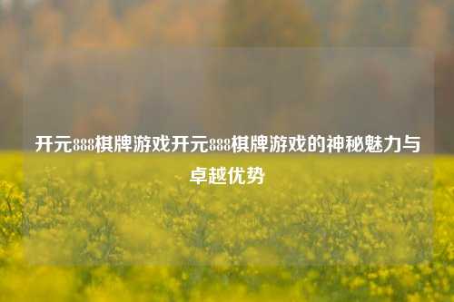 开元888棋牌游戏开元888棋牌游戏的神秘魅力与卓越优势