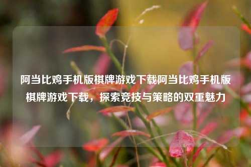 阿当比鸡手机版棋牌游戏下载阿当比鸡手机版棋牌游戏下载，探索竞技与策略的双重魅力