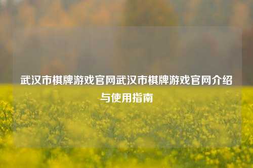 武汉市棋牌游戏官网武汉市棋牌游戏官网介绍与使用指南